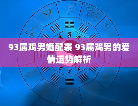 93属鸡男婚配表 93属鸡男的爱情运势解析