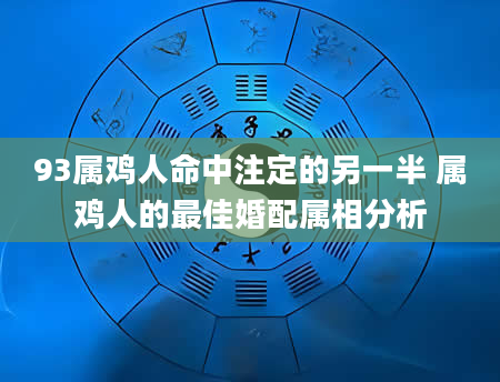 93属鸡人命中注定的另一半 属鸡人的最佳婚配属相分析