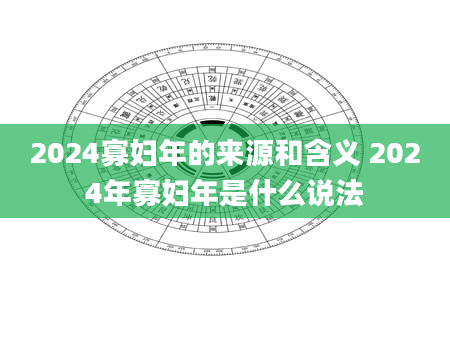 2024寡妇年的来源和含义 2024年寡妇年是什么说法