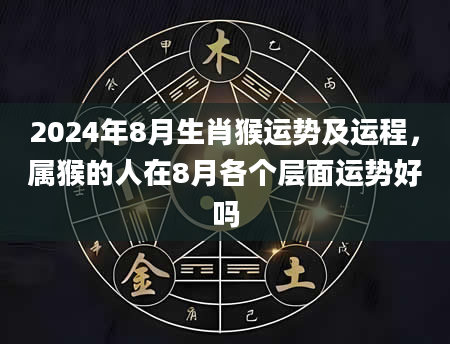 2024年8月生肖猴运势及运程，属猴的人在8月各个层面运势好吗