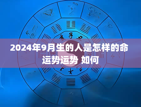 2024年9月生的人是怎样的命 运势运势 如何