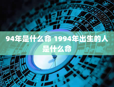 94年是什么命 1994年出生的人是什么命