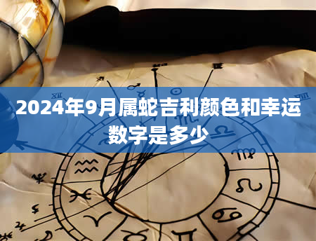 2024年9月属蛇吉利颜色和幸运数字是多少