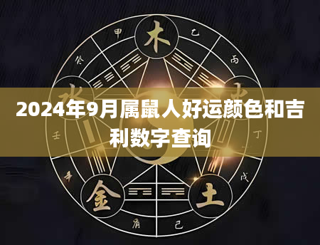 2024年9月属鼠人好运颜色和吉利数字查询