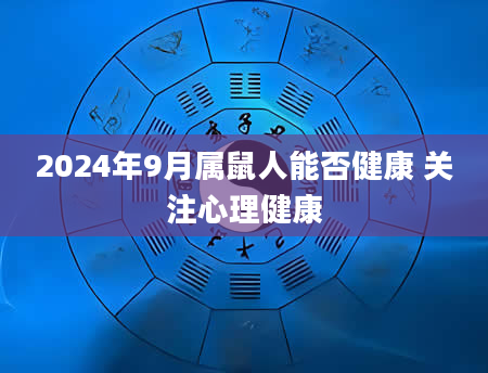 2024年9月属鼠人能否健康 关注心理健康