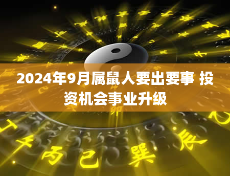 2024年9月属鼠人要出要事 投资机会事业升级