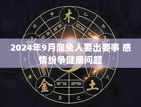 2024年9月属兔人要出要事 感情纷争健康问题