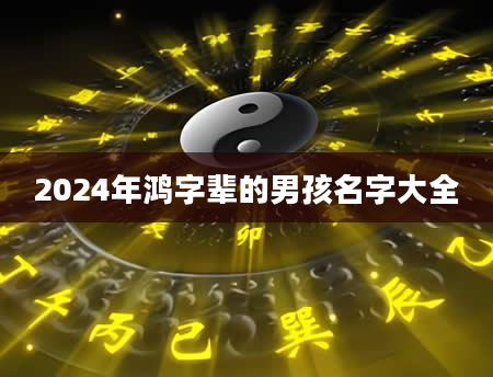 2024年鸿字辈的男孩名字大全