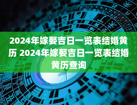 2024年嫁娶吉日一览表结婚黄历 2024年嫁娶吉日一览表结婚黄历查询