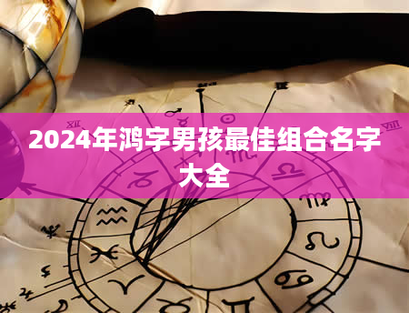 2024年鸿字男孩最佳组合名字大全