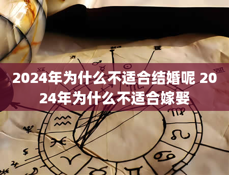 2024年为什么不适合结婚呢 2024年为什么不适合嫁娶