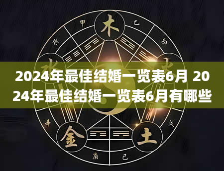 2024年最佳结婚一览表6月 2024年最佳结婚一览表6月有哪些