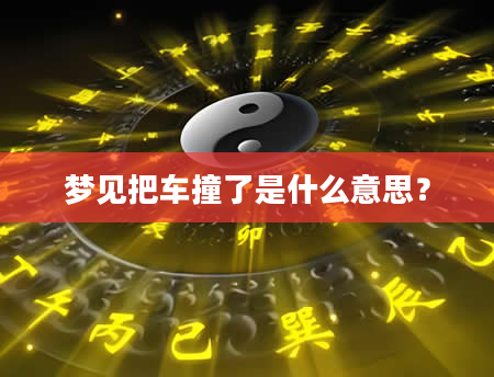 梦见把车撞了是什么意思？