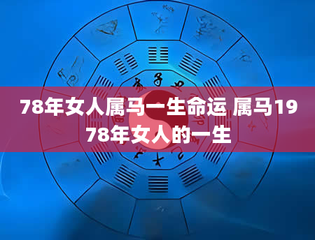 78年女人属马一生命运 属马1978年女人的一生