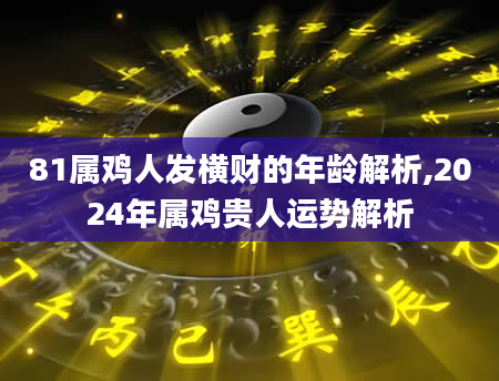 81属鸡人发横财的年龄解析,2024年属鸡贵人运势解析