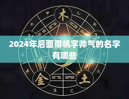 2024年后面带帆字帅气的名字有哪些