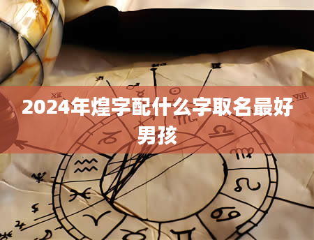 2024年煌字配什么字取名最好男孩