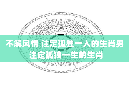 不解风情 注定孤独一人的生肖男 注定孤独一生的生肖