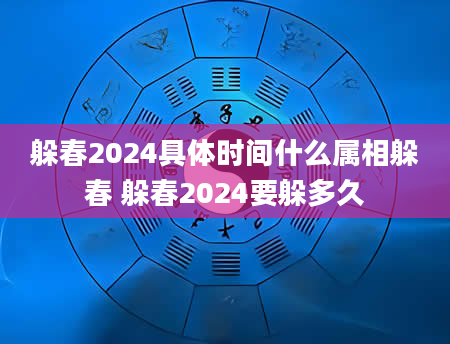 躲春2024具体时间什么属相躲春 躲春2024要躲多久