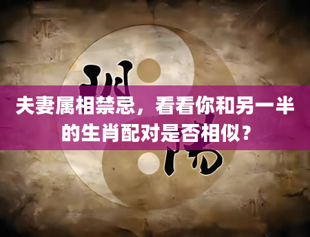 夫妻属相禁忌，看看你和另一半的生肖配对是否相似？