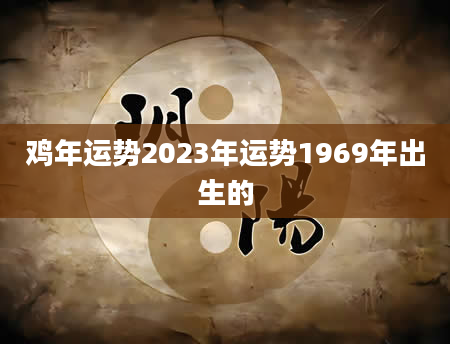 鸡年运势2023年运势1969年出生的