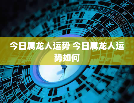 今日属龙人运势 今日属龙人运势如何