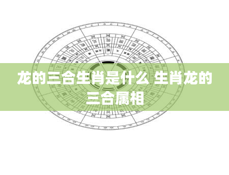 龙的三合生肖是什么 生肖龙的三合属相