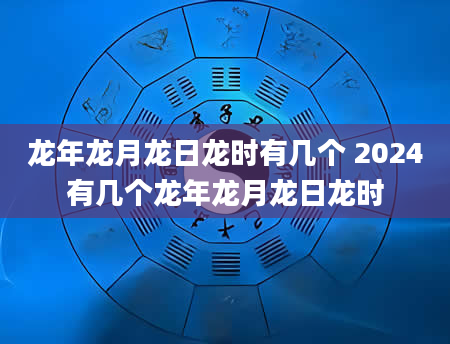 龙年龙月龙日龙时有几个 2024有几个龙年龙月龙日龙时