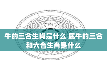 牛的三合生肖是什么 属牛的三合和六合生肖是什么