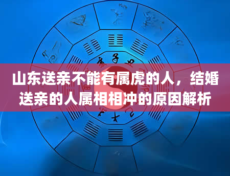 山东送亲不能有属虎的人，结婚送亲的人属相相冲的原因解析