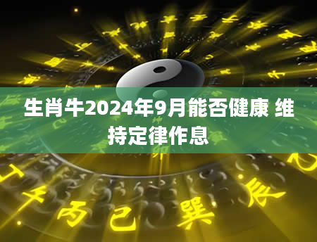 生肖牛2024年9月能否健康 维持定律作息