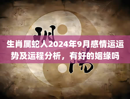 生肖属蛇人2024年9月感情运运势及运程分析，有好的姻缘吗