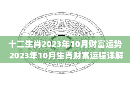 十二生肖2023年10月财富运势 2023年10月生肖财富运程详解