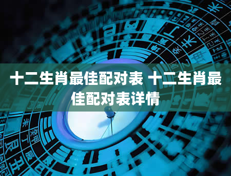 十二生肖最佳配对表 十二生肖最佳配对表详情