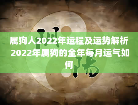 属狗人2022年运程及运势解析 2022年属狗的全年每月运气如何