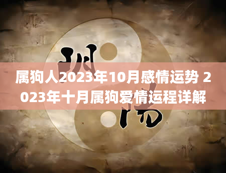 属狗人2023年10月感情运势 2023年十月属狗爱情运程详解