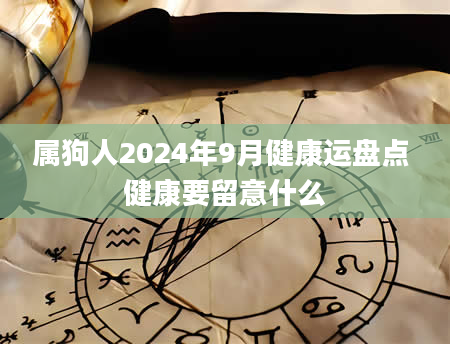 属狗人2024年9月健康运盘点 健康要留意什么