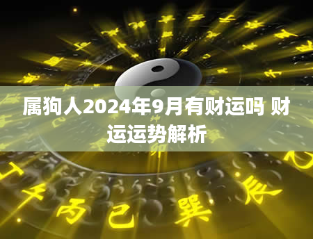 属狗人2024年9月有财运吗 财运运势解析