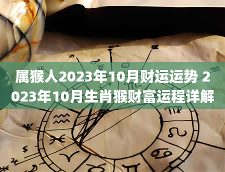 属猴人2023年10月财运运势 2023年10月生肖猴财富运程详解