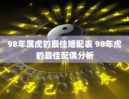 98年属虎的最佳婚配表 98年虎的最佳配偶分析