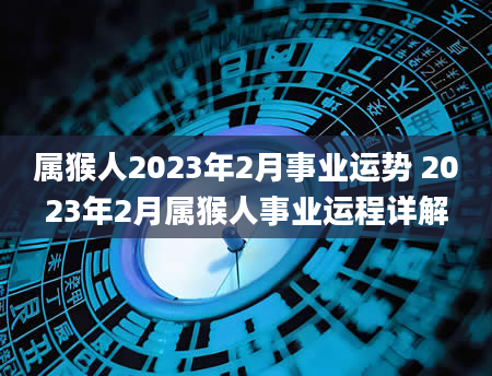 属猴人2023年2月事业运势 2023年2月属猴人事业运程详解