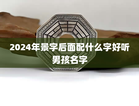 2024年景字后面配什么字好听男孩名字