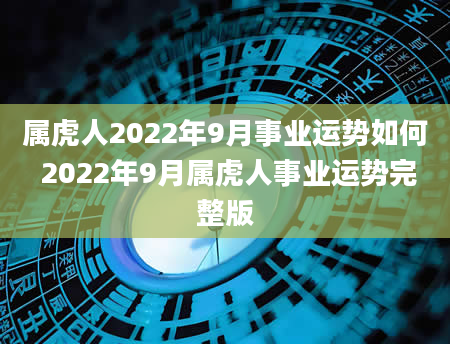 属虎人2022年9月事业运势如何 2022年9月属虎人事业运势完整版