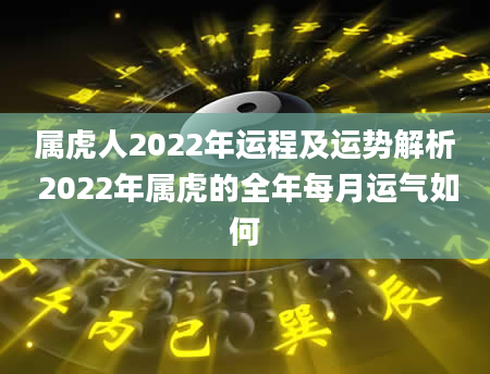 属虎人2022年运程及运势解析 2022年属虎的全年每月运气如何