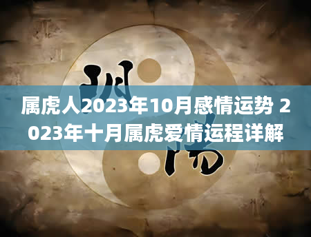 属虎人2023年10月感情运势 2023年十月属虎爱情运程详解