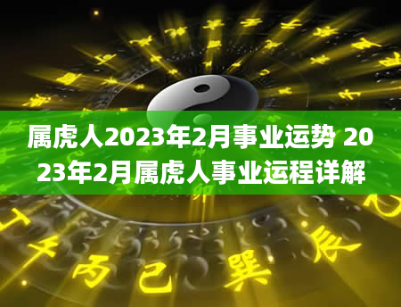 属虎人2023年2月事业运势 2023年2月属虎人事业运程详解