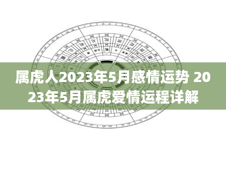 属虎人2023年5月感情运势 2023年5月属虎爱情运程详解