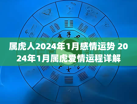 属虎人2024年1月感情运势 2024年1月属虎爱情运程详解