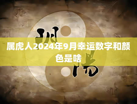 属虎人2024年9月幸运数字和颜色是啥