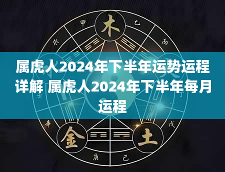 属虎人2024年下半年运势运程详解 属虎人2024年下半年每月运程